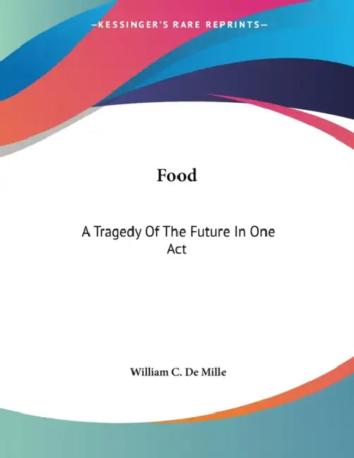 Food: A Tragedy Of The Future In One Act by William C. De Mille