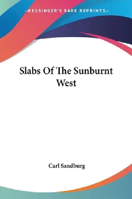 Slabs Of The Sunburnt West by Carl Sandburg