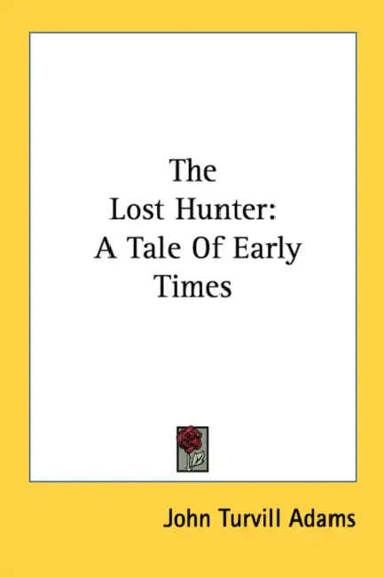 The Lost Hunter: A Tale Of Early Times by John Turvill Adams