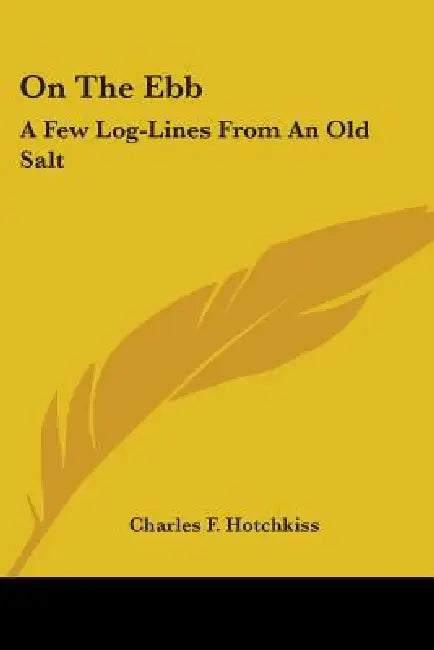 On The Ebb: A Few Log-Lines From An Old Salt by Charles F. Hotchkiss
