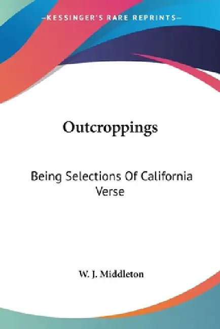 Outcroppings: Being Selections Of California Verse by W. J. Middleton