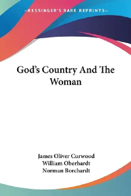 God's Country And The Woman by James Oliver Curwood, William Oberhardt, Norman Borchardt