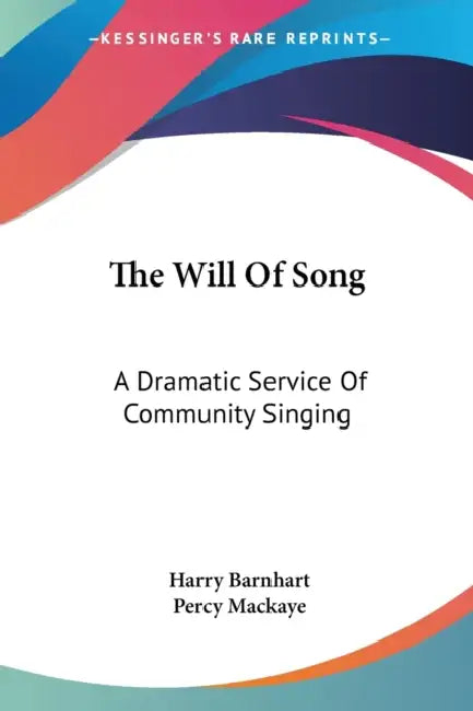 The Will Of Song: A Dramatic Service Of Community Singing by Harry Barnhart, Percy Mackaye