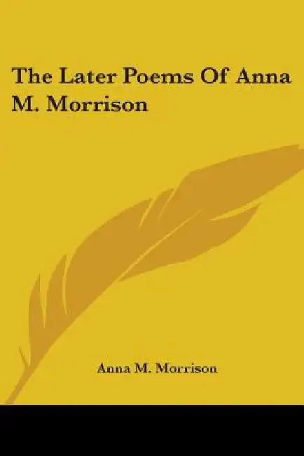 The Later Poems Of Anna M. Morrison by Anna M. Morrison
