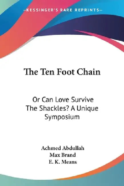The Ten Foot Chain: Or Can Love Survive The Shackles? A Unique Symposium by Achmed Abdullah, Max Brand, E. K. Means