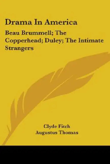 Drama In America: Beau Brummell; The Copperhead; Duley; The Intimate Strangers by Clyde Fitch, Augustus Thomas, Booth Tarkington