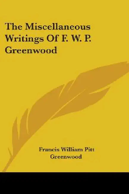 The Miscellaneous Writings Of F. W. P. Greenwood by Francis William Pitt Greenwood