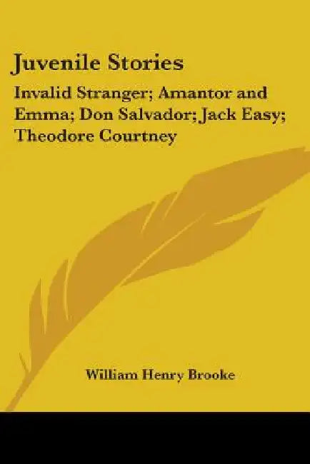 Juvenile Stories: Invalid Stranger; Amantor and Emma; Don Salvador; Jack Easy; Theodore Courtney by William Henry Brooke
