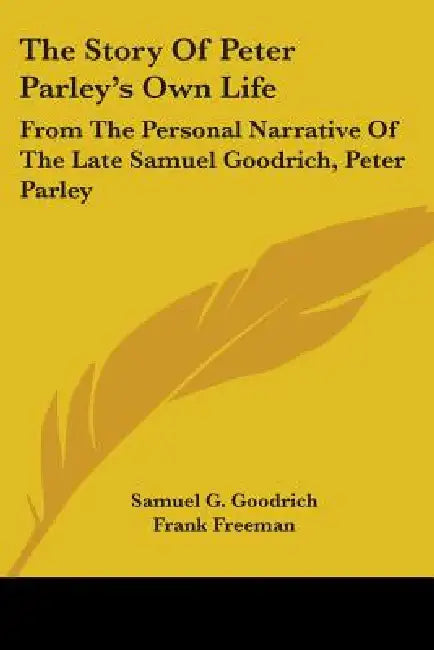 The Story Of Peter Parley's Own Life: From The Personal Narrative Of The Late Samuel Goodrich, Peter Parley by Samuel G. Goodrich, Frank Freeman