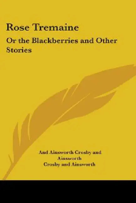 Rose Tremaine: Or the Blackberries and Other Stories by And Ainsworth Crosby and Ainsworth, Crosby and Ainsworth