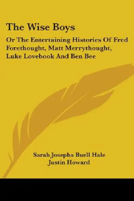 The Wise Boys: Or The Entertaining Histories Of Fred Forethought, Matt Merrythought, Luke Lovebook And Ben Bee by Sarah Josepha Buell Hale, Justin Howard