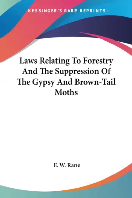 Laws Relating To Forestry And The Suppression Of The Gypsy And Brown-Tail Moths by F. W. Rane