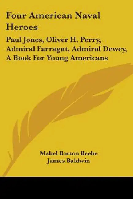 Four American Naval Heroes: Paul Jones, Oliver H. Perry, Admiral Farragut, Admiral Dewey, A Book For Young Americans by Mabel Borton Beebe, James Baldwin