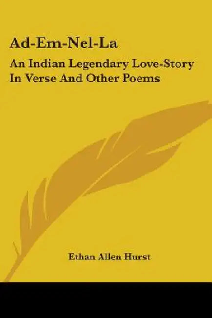 Ad-Em-Nel-La: An Indian Legendary Love-Story In Verse And Other Poems by Ethan Allen Hurst