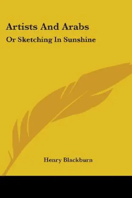 Artists And Arabs: Or Sketching In Sunshine by Henry Blackburn