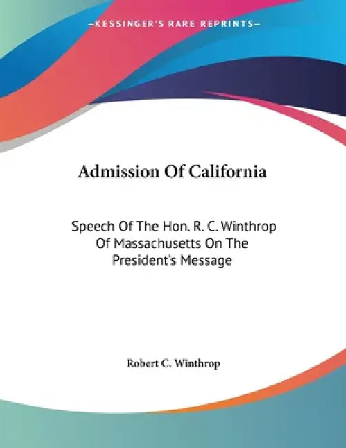 Admission Of California: Speech Of The Hon. R. C. Winthrop Of Massachusetts On The President's Message by Robert C. Winthrop