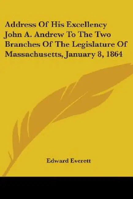 Address Of His Excellency John A. Andrew To The Two Branches Of The Legislature Of Massachusetts, January 8, 1864 by Edward Everett