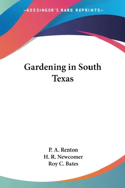 Gardening in South Texas by Jr. Renton P. A., H. R. Newcomer, Roy C. Bates