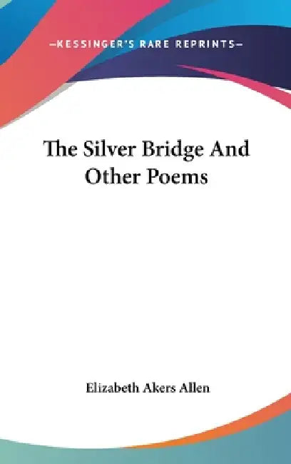 The Silver Bridge And Other Poems by Elizabeth Akers Allen