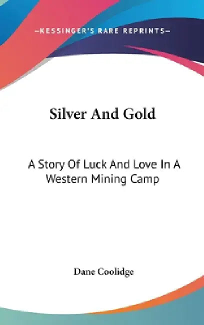 Silver And Gold: A Story Of Luck And Love In A Western Mining Camp by Dane Coolidge