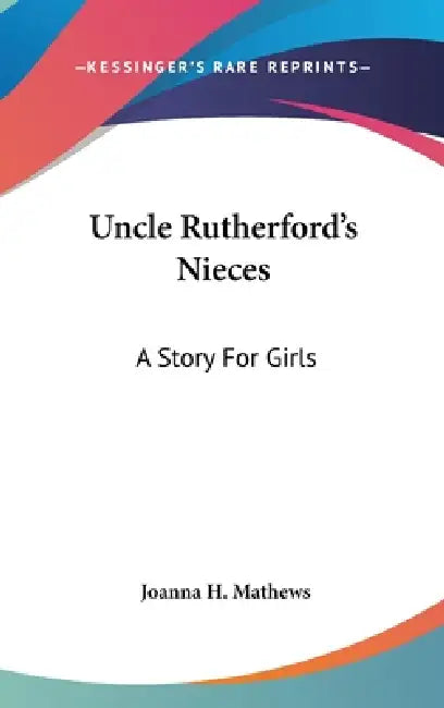 Uncle Rutherford's Nieces: A Story For Girls by Joanna H. Mathews