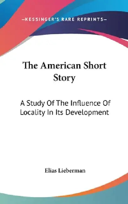 The American Short Story: A Study Of The Influence Of Locality In Its Development by Elias Lieberman