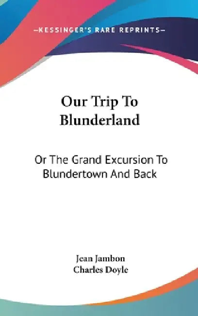 Our Trip To Blunderland: Or The Grand Excursion To Blundertown And Back by Jean Jambon, Charles Doyle