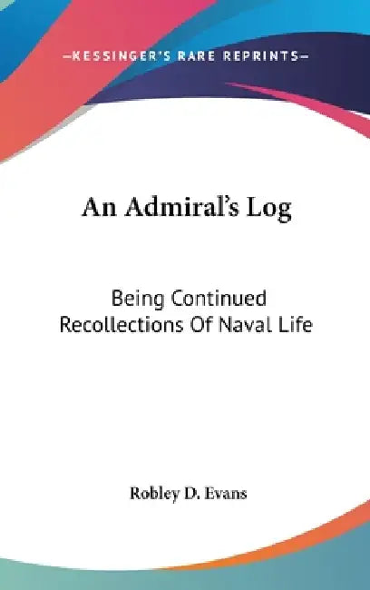 An Admiral's Log: Being Continued Recollections Of Naval Life by Robley D. Evans