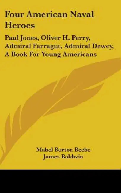 Four American Naval Heroes: Paul Jones, Oliver H. Perry, Admiral Farragut, Admiral Dewey, A Book For Young Americans by Mabel Borton Beebe, James Baldwin