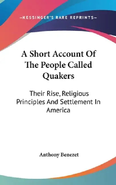 A Short Account Of The People Called Quakers: Their Rise, Religious Principles And Settlement In America by Anthony Benezet