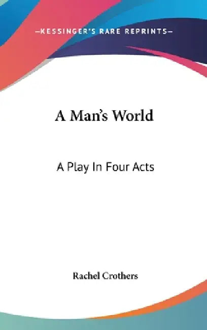 A Man's World: A Play In Four Acts by Rachel Crothers