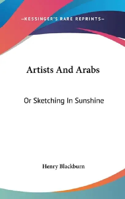 Artists And Arabs: Or Sketching In Sunshine by Henry Blackburn