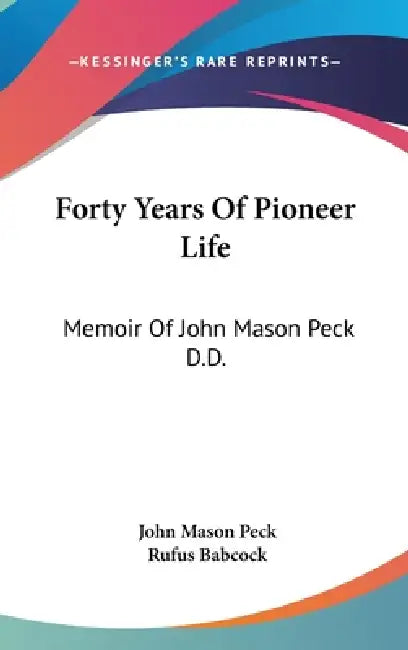 Forty Years Of Pioneer Life: Memoir Of John Mason Peck D.D. by John Mason Peck, Rufus Babcock