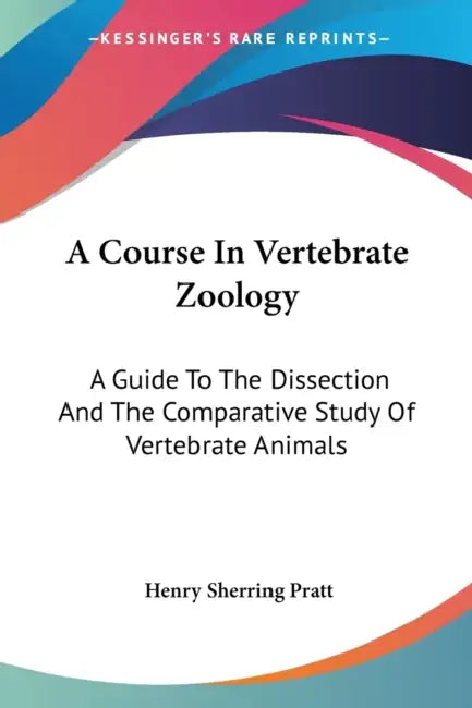 A Course In Vertebrate Zoology: A Guide To The Dissection And The Comparative Study Of Vertebrate Animals by Henry Sherring Pratt