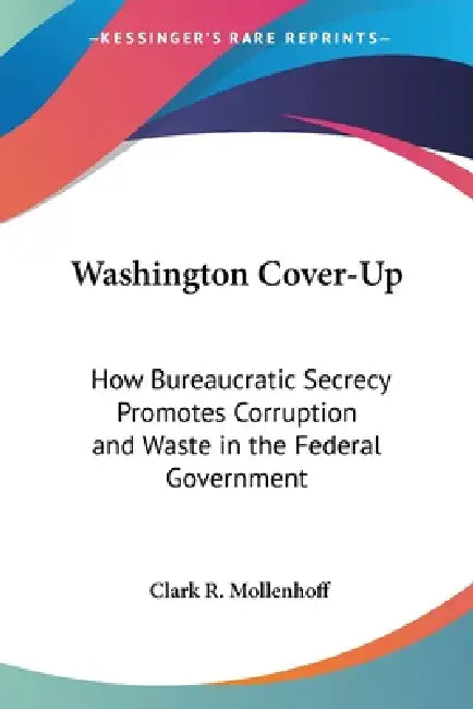 Washington Cover-Up: How Bureaucratic Secrecy Promotes Corruption and Waste in the Federal Government by Clark R. Mollenhoff