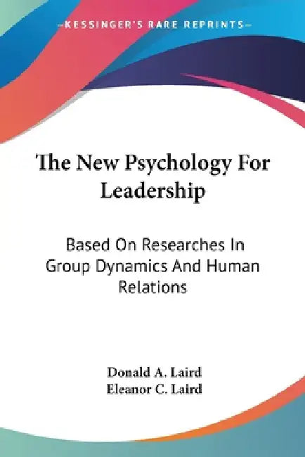 The New Psychology For Leadership: Based On Researches In Group Dynamics And Human Relations by Donald A. Laird, Eleanor C. Laird