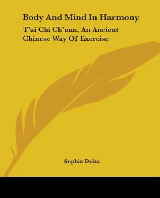 Body And Mind In Harmony: T'ai Chi Ch'uan, An Ancient Chinese Way Of Exercise by Sophia Delza