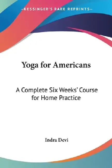 Yoga for Americans: A Complete Six Weeks' Course for Home Practice by Indra Devi