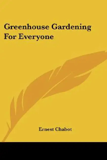 Greenhouse Gardening for Everyone by Ernest Chabot
