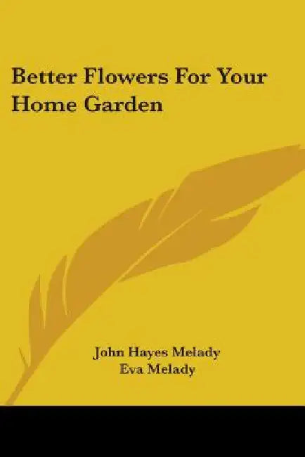 Better Flowers for Your Home Garden by John Hayes Melady, Eva Melady