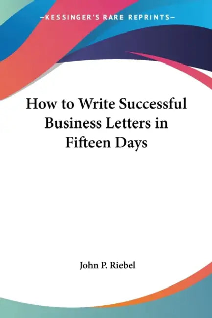 How to Write Successful Business Letters in Fifteen Days by John P. Riebel