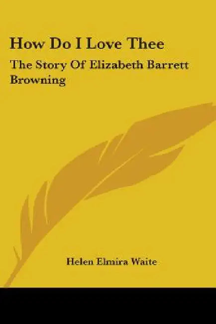 How Do I Love Thee: The Story of Elizabeth Barrett Browning by Helen Elmira Waite