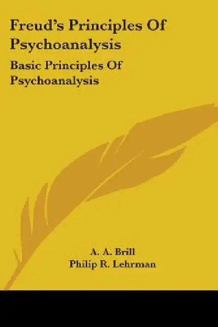 Freud's Principles of Psychoanalysis: Basic Principles of Psychoanalysis by A. A. Brill, Philip R. Lehrman