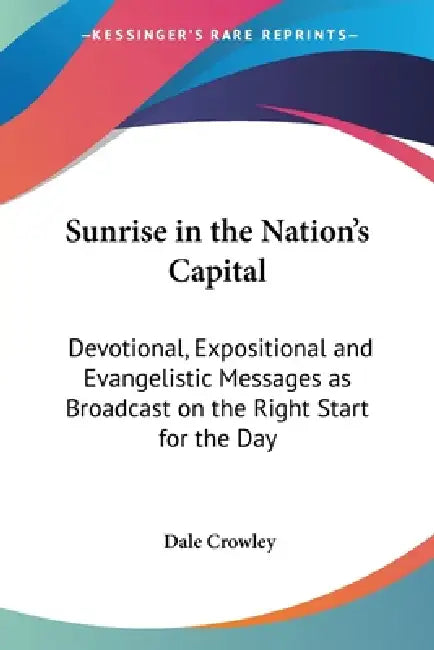 Sunrise in the Nation's Capital: Devotional, Expositional and Evangelistic Messages as Broadcast on the Right Start for the Day by Dale Crowley