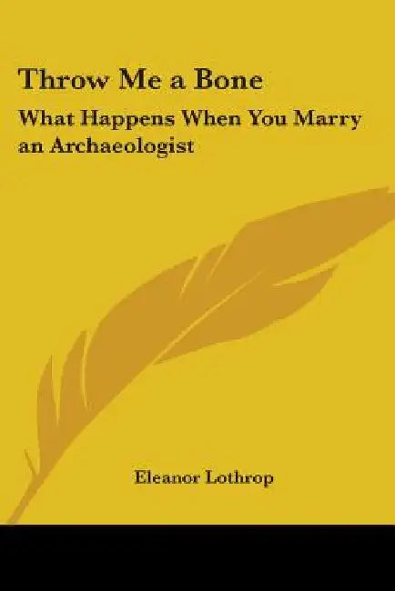 Throw Me a Bone: What Happens When You Marry an Archaeologist by Eleanor Lothrop
