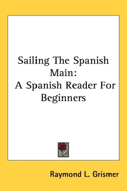 Sailing the Spanish Main: A Spanish Reader for Beginners by Raymond L. Grismer