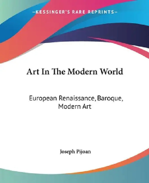 Art In The Modern World: European Renaissance, Baroque, Modern Art by Joseph Pijoan