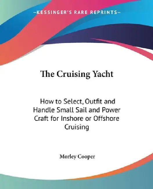 The Cruising Yacht: How to Select, Outfit and Handle Small Sail and Power Craft for Inshore or Offshore Cruising by Morley Cooper