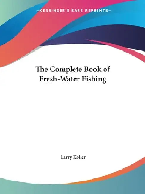 The Complete Book of Fresh-Water Fishing by Larry Koller