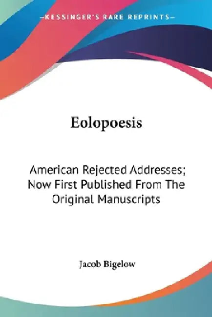 Eolopoesis: American Rejected Addresses; Now First Published From The Original Manuscripts by Jacob Bigelow